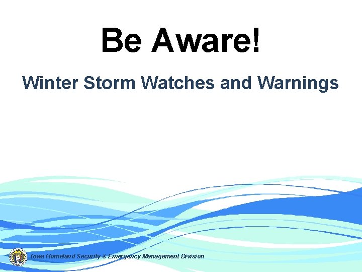 Be Aware! Winter Storm Watches and Warnings Iowa Homeland Security & Emergency Management Division