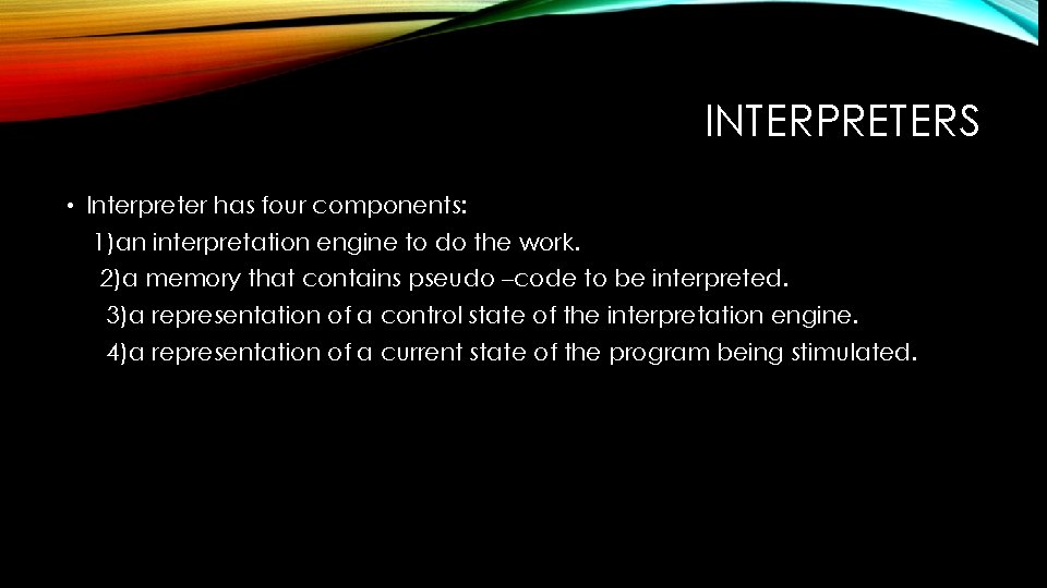 INTERPRETERS • Interpreter has four components: 1)an interpretation engine to do the work. 2)a