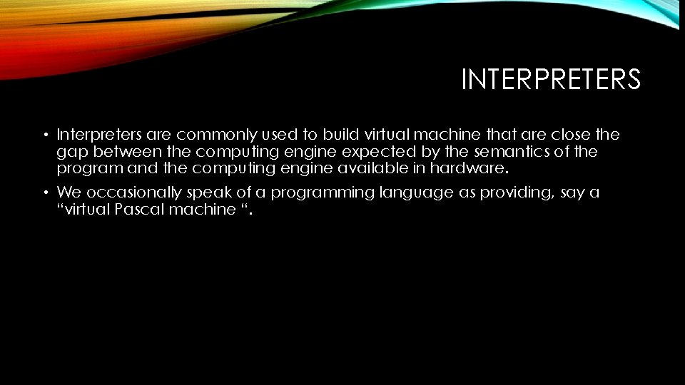 INTERPRETERS • Interpreters are commonly used to build virtual machine that are close the