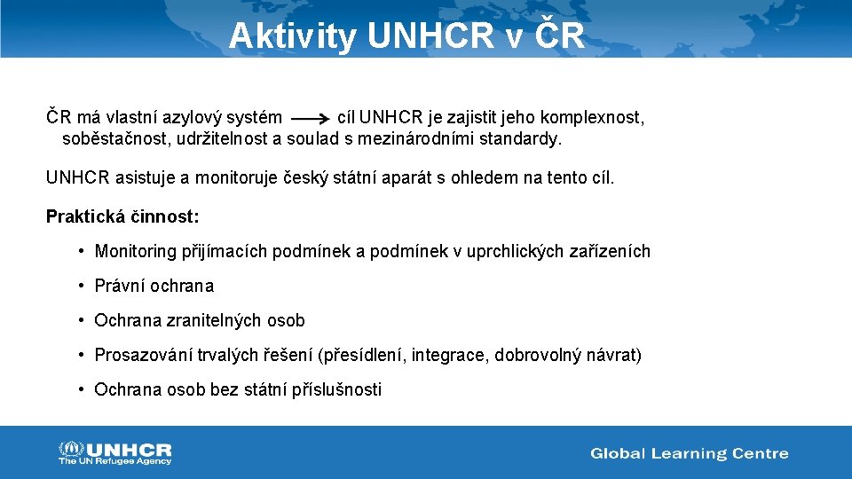 Aktivity UNHCR v ČR ČR má vlastní azylový systém cíl UNHCR je zajistit jeho