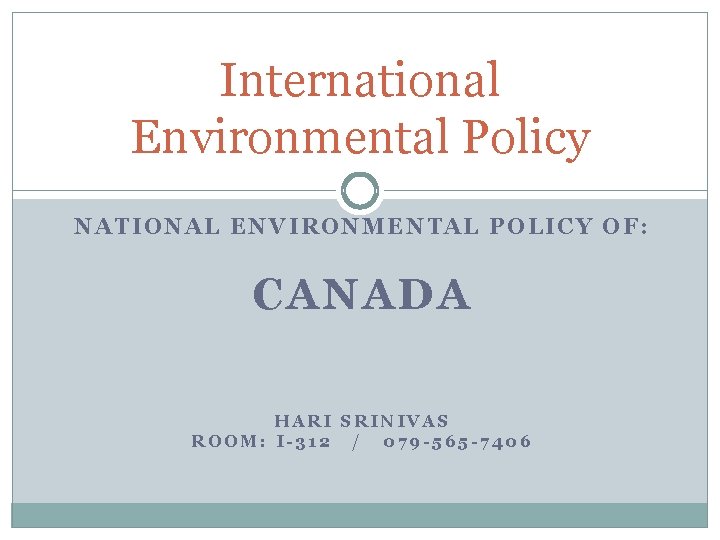 International Environmental Policy NATIONAL ENVIRONMENTAL POLICY OF: CANADA HARI SRINIVAS ROOM: I-312 / 079