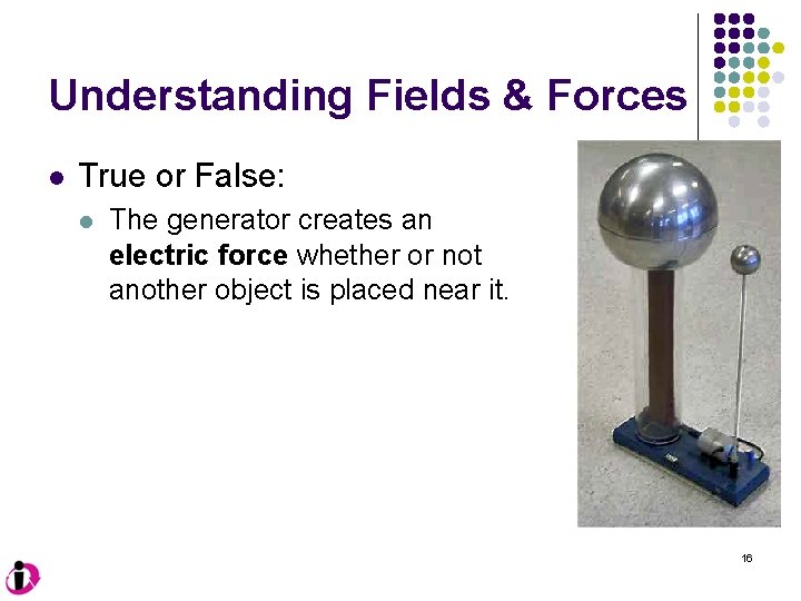 Understanding Fields & Forces l True or False: l The generator creates an electric