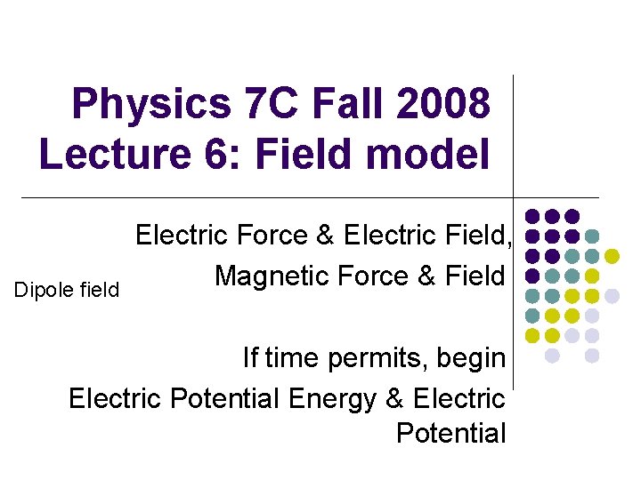 Physics 7 C Fall 2008 Lecture 6: Field model Dipole field Electric Force &