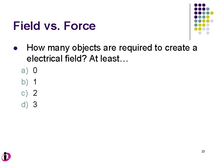 Field vs. Force l How many objects are required to create a electrical field?