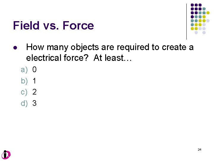 Field vs. Force l How many objects are required to create a electrical force?