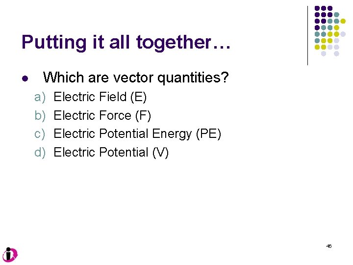 Putting it all together… l Which are vector quantities? a) b) c) d) Electric