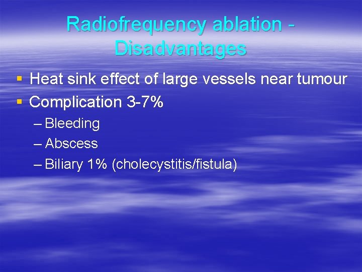 Radiofrequency ablation Disadvantages § Heat sink effect of large vessels near tumour § Complication