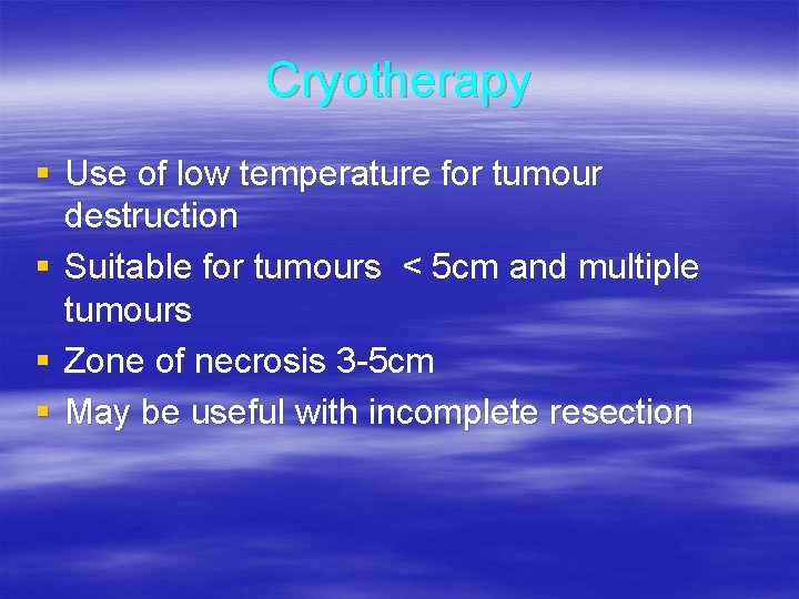 Cryotherapy § Use of low temperature for tumour destruction § Suitable for tumours <