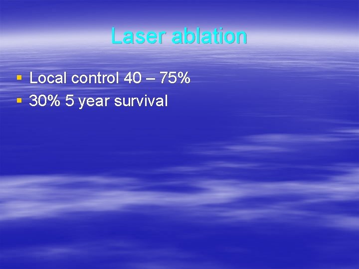 Laser ablation § Local control 40 – 75% § 30% 5 year survival 