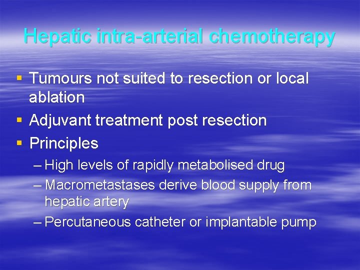 Hepatic intra-arterial chemotherapy § Tumours not suited to resection or local ablation § Adjuvant