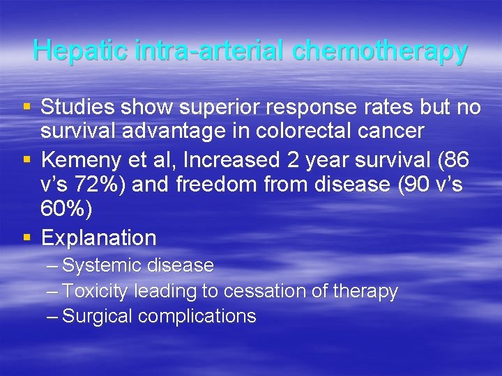 Hepatic intra-arterial chemotherapy § Studies show superior response rates but no survival advantage in