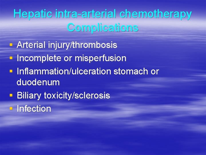 Hepatic intra-arterial chemotherapy Complications § § § Arterial injury/thrombosis Incomplete or misperfusion Inflammation/ulceration stomach