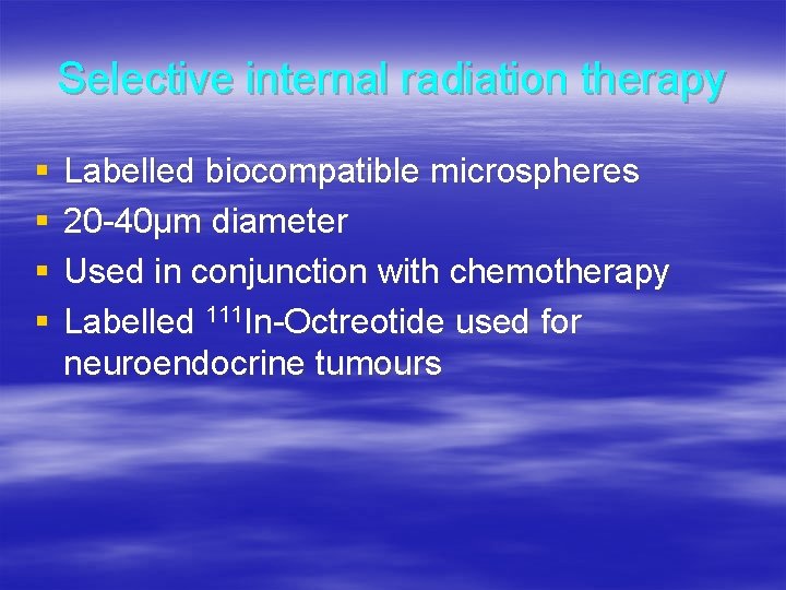 Selective internal radiation therapy § § Labelled biocompatible microspheres 20 -40µm diameter Used in
