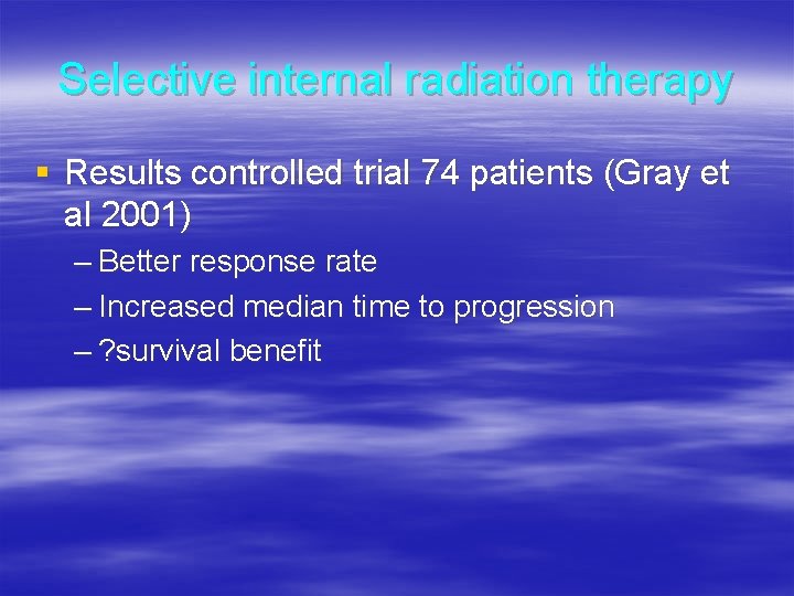 Selective internal radiation therapy § Results controlled trial 74 patients (Gray et al 2001)