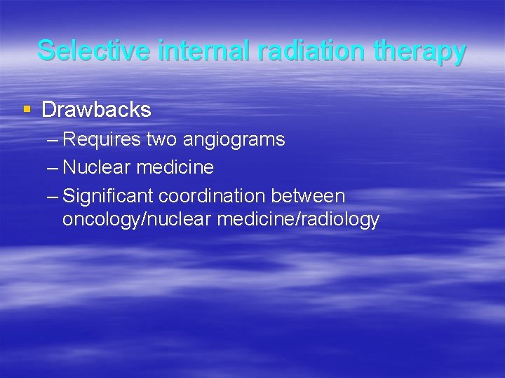 Selective internal radiation therapy § Drawbacks – Requires two angiograms – Nuclear medicine –