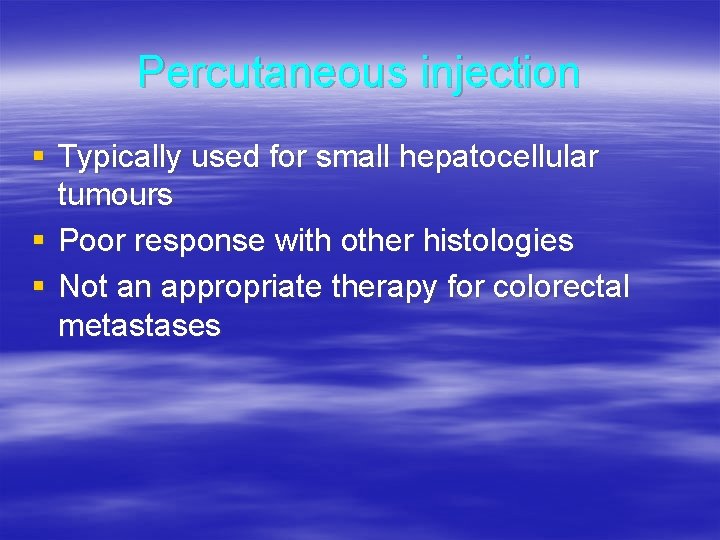 Percutaneous injection § Typically used for small hepatocellular tumours § Poor response with other