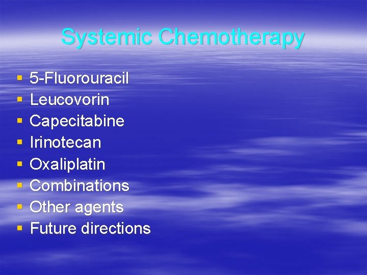 Systemic Chemotherapy § § § § 5 -Fluorouracil Leucovorin Capecitabine Irinotecan Oxaliplatin Combinations Other