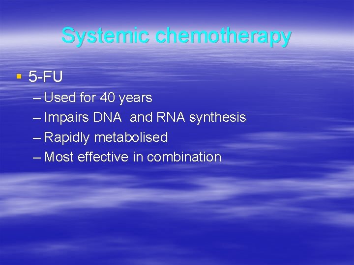 Systemic chemotherapy § 5 -FU – Used for 40 years – Impairs DNA and