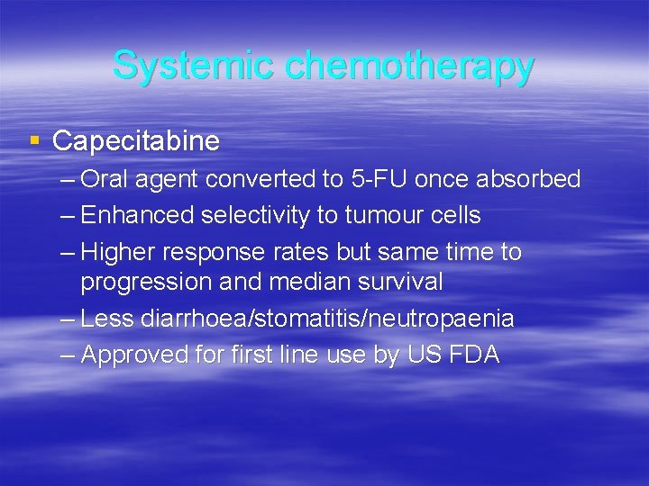 Systemic chemotherapy § Capecitabine – Oral agent converted to 5 -FU once absorbed –