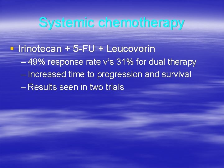 Systemic chemotherapy § Irinotecan + 5 -FU + Leucovorin – 49% response rate v’s