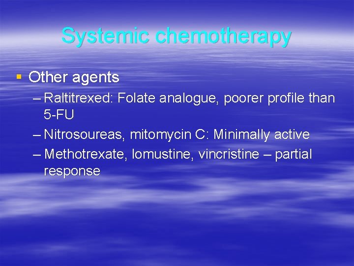 Systemic chemotherapy § Other agents – Raltitrexed: Folate analogue, poorer profile than 5 -FU