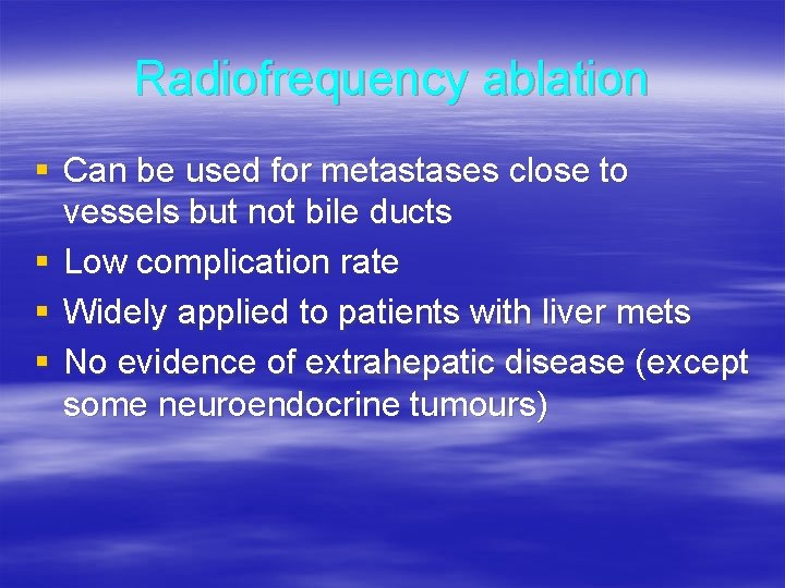 Radiofrequency ablation § Can be used for metastases close to vessels but not bile