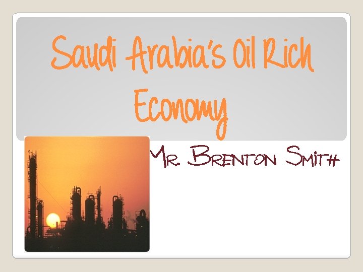Saudi Arabia’s Oil Rich Economy Mr. Brenton Smith 