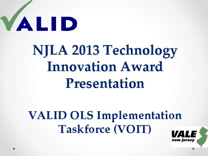 NJLA 2013 Technology Innovation Award Presentation VALID OLS Implementation Taskforce (VOIT) NJLA 2013 Technology Innovation Award Presentation VALID OLS Implementation Taskforce (VOIT)