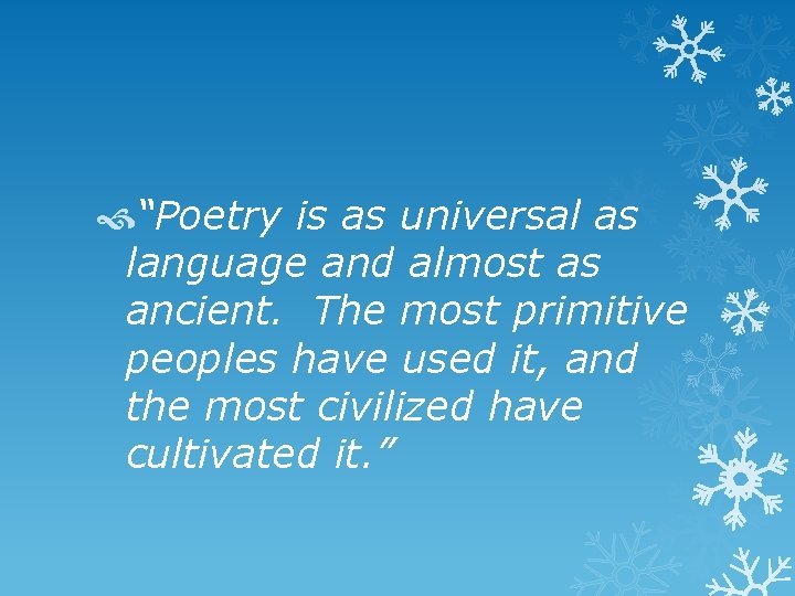  “Poetry is as universal as language and almost as ancient. The most primitive