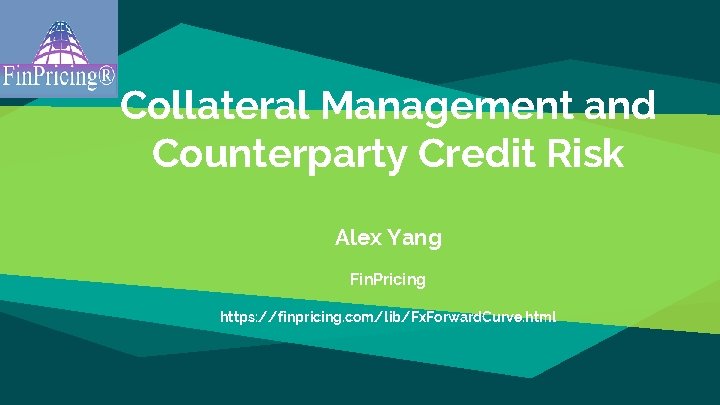 Collateral Management and Counterparty Credit Risk Alex Yang Fin. Pricing https: //finpricing. com/lib/Fx. Forward.