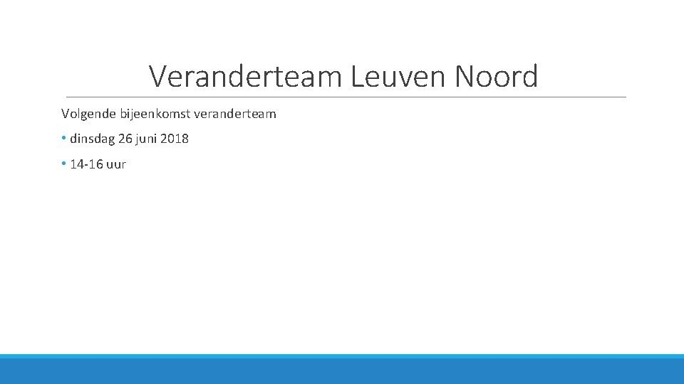 Veranderteam Leuven Noord Volgende bijeenkomst veranderteam • dinsdag 26 juni 2018 • 14 -16