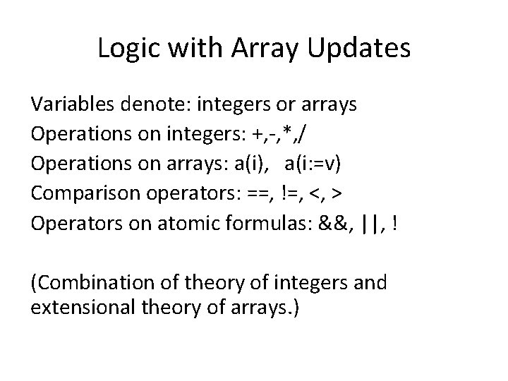 Logic with Array Updates Variables denote: integers or arrays Operations on integers: +, -,