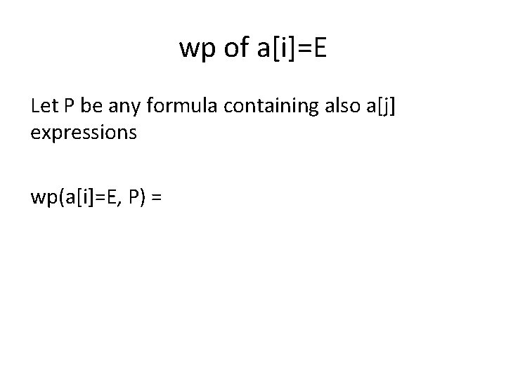 wp of a[i]=E Let P be any formula containing also a[j] expressions wp(a[i]=E, P)