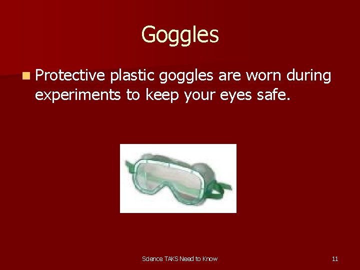 Goggles n Protective plastic goggles are worn during experiments to keep your eyes safe.