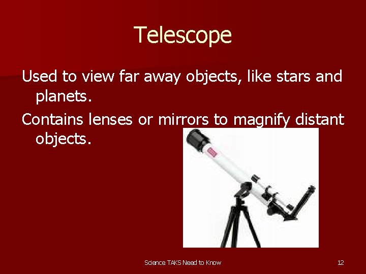 Telescope Used to view far away objects, like stars and planets. Contains lenses or