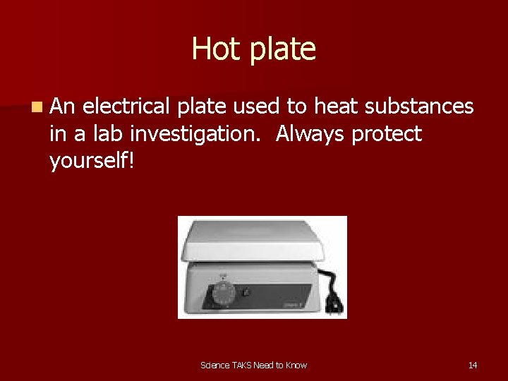 Hot plate n An electrical plate used to heat substances in a lab investigation.