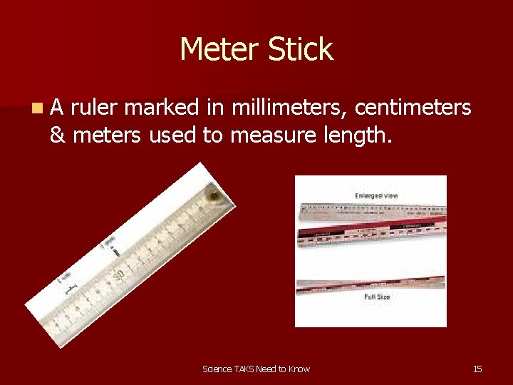 Meter Stick n. A ruler marked in millimeters, centimeters & meters used to measure