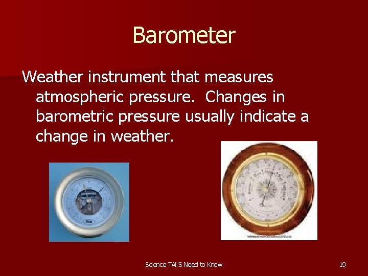 Barometer Weather instrument that measures atmospheric pressure. Changes in barometric pressure usually indicate a