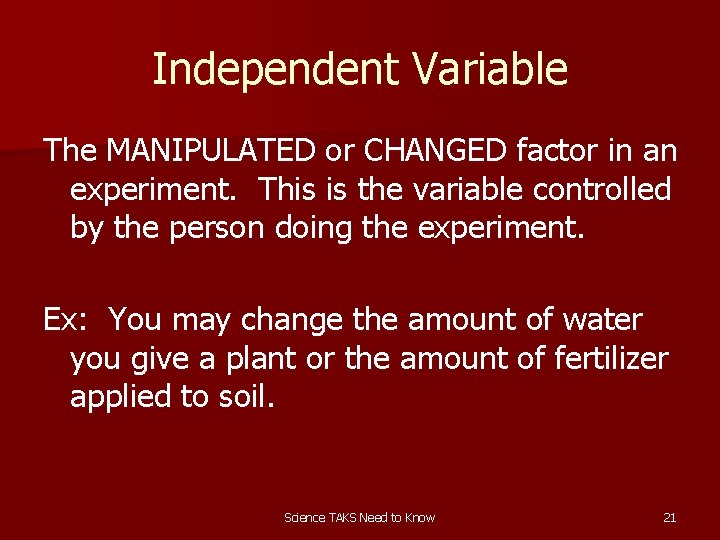 Independent Variable The MANIPULATED or CHANGED factor in an experiment. This is the variable