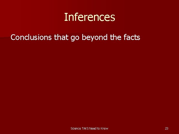 Inferences Conclusions that go beyond the facts Science TAKS Need to Know 23 