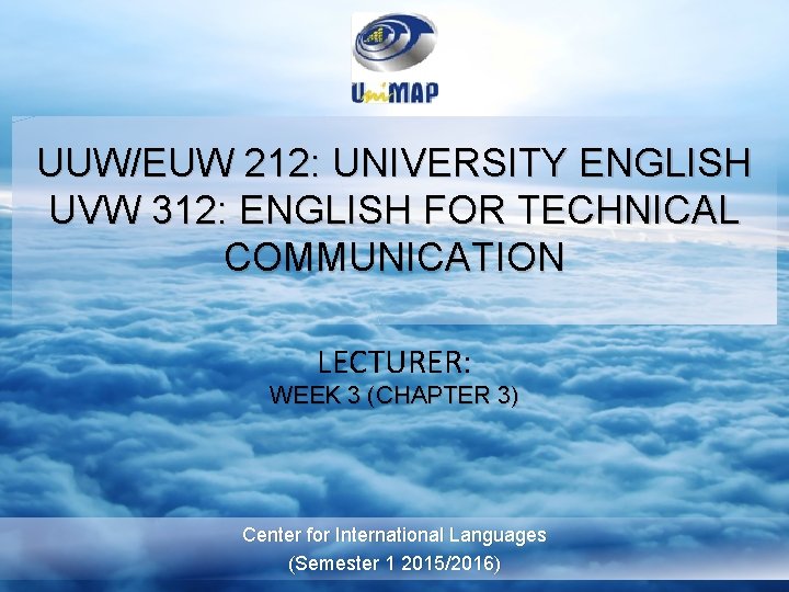 UUW/EUW 212: UNIVERSITY ENGLISH UVW 312: ENGLISH FOR TECHNICAL COMMUNICATION LECTURER: WEEK 3 (CHAPTER