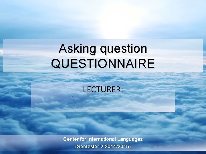 Asking question QUESTIONNAIRE LECTURER: Center for International Languages (Semester 2 2014/2015) 