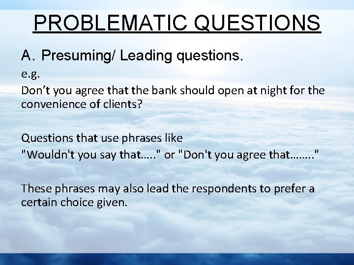 PROBLEMATIC QUESTIONS A. Presuming/ Leading questions. e. g. Don’t you agree that the bank