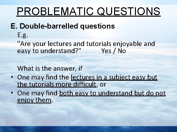 PROBLEMATIC QUESTIONS E. Double-barrelled questions E. g. "Are your lectures and tutorials enjoyable and