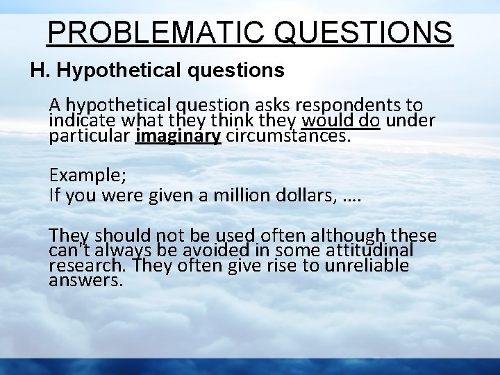 PROBLEMATIC QUESTIONS H. Hypothetical questions A hypothetical question asks respondents to indicate what they