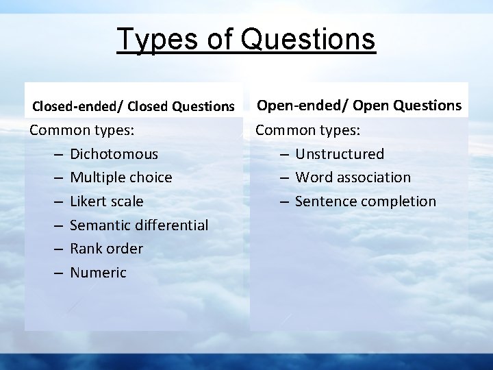 Types of Questions Closed-ended/ Closed Questions Open-ended/ Open Questions Common types: – Dichotomous –