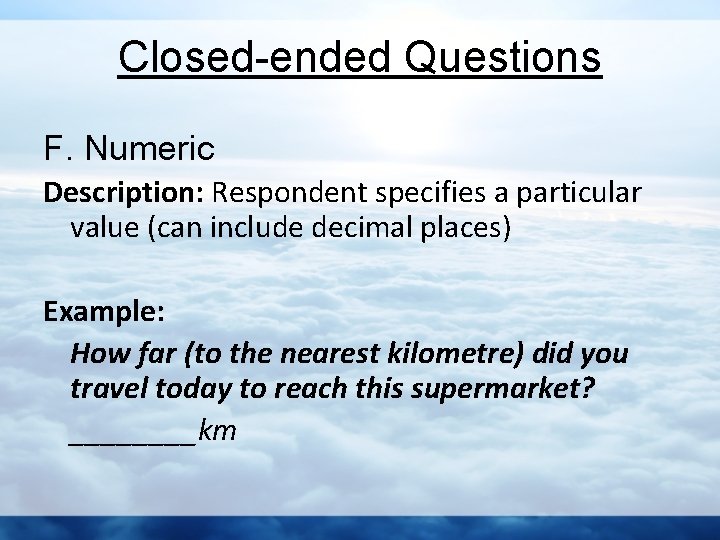 Closed-ended Questions F. Numeric Description: Respondent specifies a particular value (can include decimal places)