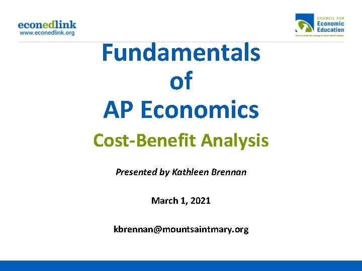 Fundamentals of AP Economics Cost-Benefit Analysis Presented by Kathleen Brennan March 1, 2021 kbrennan@mountsaintmary.