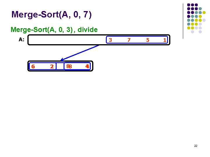 Merge-Sort(A, 0, 7) Merge-Sort(A, 0, 3) , divide A: 3 6 2 88 7