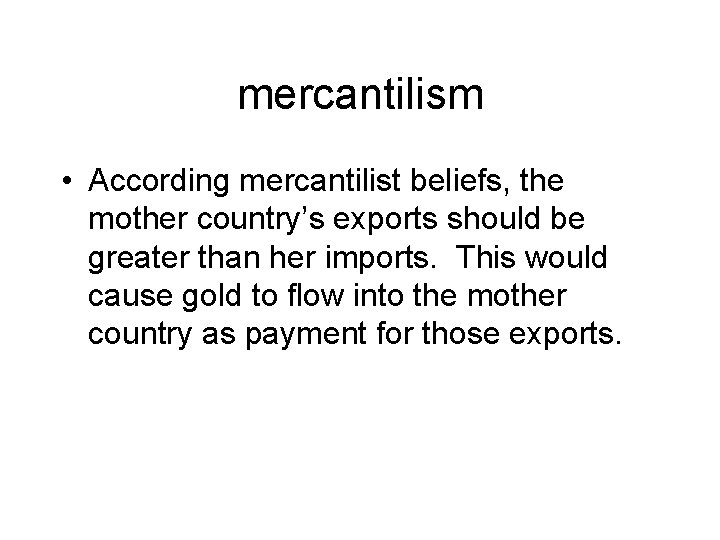 mercantilism • According mercantilist beliefs, the mother country’s exports should be greater than her